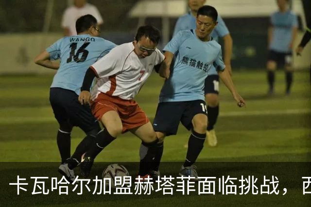 卡瓦哈尔加盟赫塔菲面临挑战，西甲联盟尚未批准转会